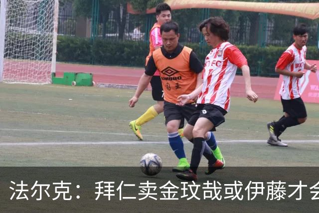 法尔克：拜仁卖金玟哉或伊藤才会签中卫，期待世界杯出色而卖高价